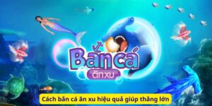 Cách bắn cá ăn xu hiệu quả giúp thắng lớn